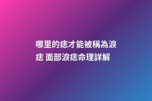 哪里的痣才能被稱為淚痣 面部淚痣命理詳解